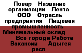 Повар › Название организации ­ Лента, ООО › Отрасль предприятия ­ Пищевая промышленность › Минимальный оклад ­ 29 987 - Все города Работа » Вакансии   . Адыгея респ.